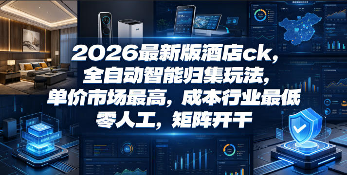2026最新版酒店ck，全自动智能归集玩法，单价市场最高，成本行业最低，零人工，矩阵开干【揭秘】-千城资源网