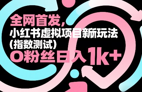 全网首发，小红书虚拟项目新玩法（指数测试），0粉丝日入1k+，整个玩法完整拆解！-千城资源网
