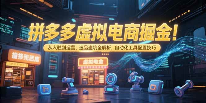 （15330期）拼多多虚拟电商掘金：从入驻到运营，选品避坑全解析，自动化工具配置技巧-千城资源网