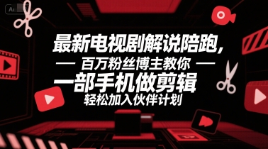 最新电视剧解说陪跑，百万粉丝博主教你一部手机做剪辑，轻松加入伙伴计划-千城资源网