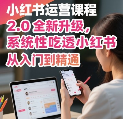 小红书运营课程2.0全新升级，从入门到精通，系统性吃透小红书-千城资源网