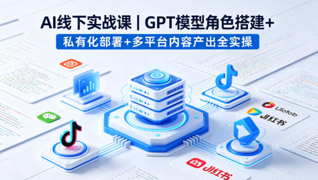 AI线下实战课，GPT模型角色搭建+私有化部署+多平台内容产出全实操-千城资源网