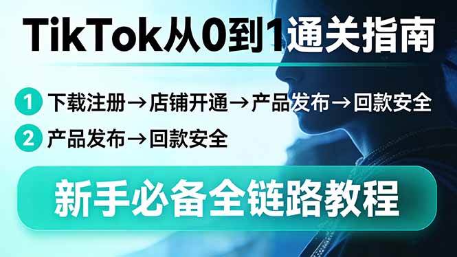 （17691期）TikTok从0到1通关指南：下载注册→店铺开通→产品发布→回款安全，新手必备全链路教程-千城资源网