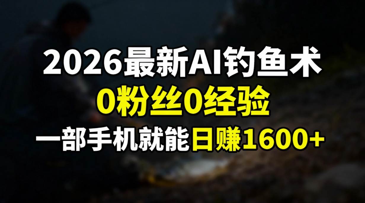 （17084期）2026最新AI钓鱼术:0粉丝0经验，一部手机就能开启赚钱模式-千城资源网