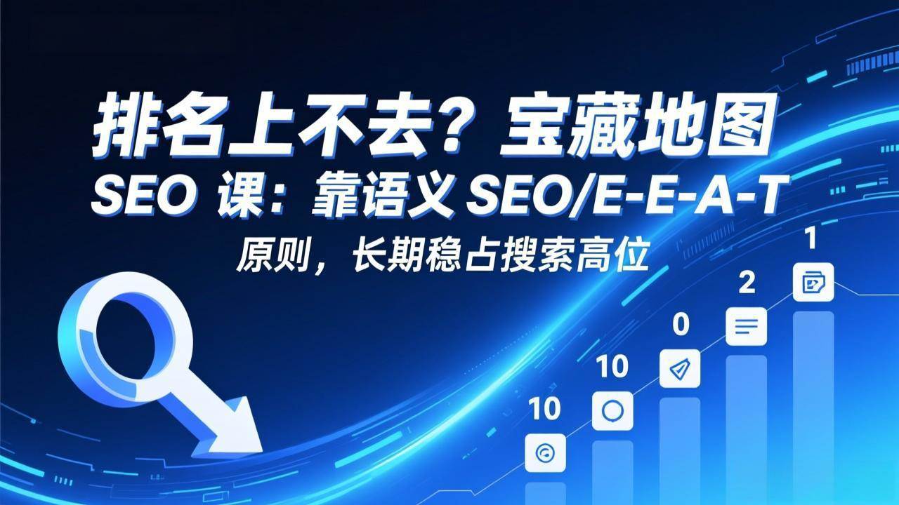 （17460期）排名上不去？宝藏地图 SEO 课：靠语义 SEO+E-E-A-T 原则，长期稳占搜索高位-千城资源网
