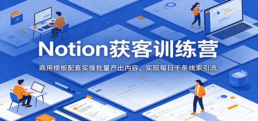 Notion获客训练营：商用模板配套实操批量产出内容，实现每日千条线索引流-千城资源网