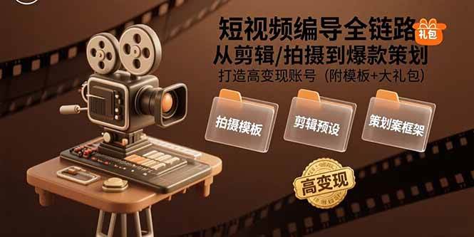 （15600期）短视频编导全链路：从剪辑/拍摄到爆款策划,打造高变现账号(附模板+大礼包)-千城资源网