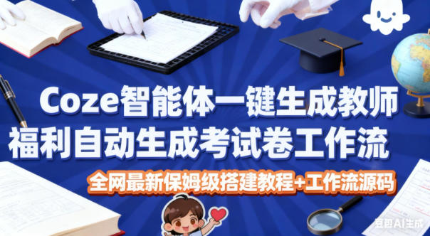 Coze智能体一键生成教师福利自动生成考试试卷工作流，全网最新保姆级搭建教程+工作流源码-千城资源网