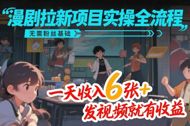 漫剧拉新项目实操全流程，无需粉丝基础，一天收入6张+，发视频就有收益-千城资源网