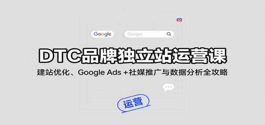 DTC品牌独立站运营课：建站优化、Google Ads + 社媒推广与数据分析全攻略-千城资源网
