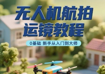 无人机航拍运镜教程，0基础新手从入门到大师-千城资源网