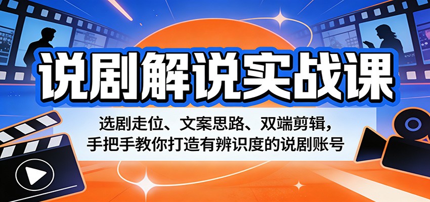 说剧解说实战课：选剧走位、文案思路、双端剪辑，手把手教你打造有辨识度的说剧账号-千城资源网