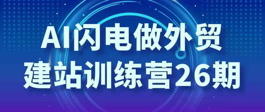 AI闪电做外贸建站训练营26期-千城资源网