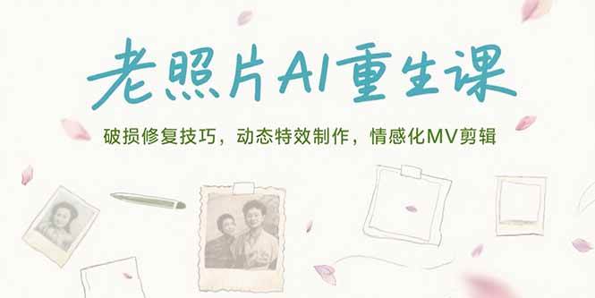 （15367期）老照片AI重生课，破损修复技巧，动态特效制作，情感化MV剪辑-千城资源网