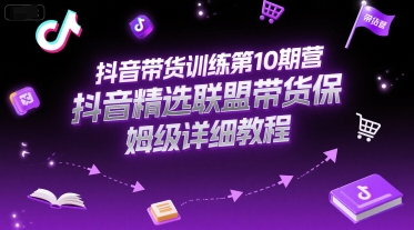 抖音带货训练第10期营，抖音精选联盟带货保姆级详细教程-千城资源网