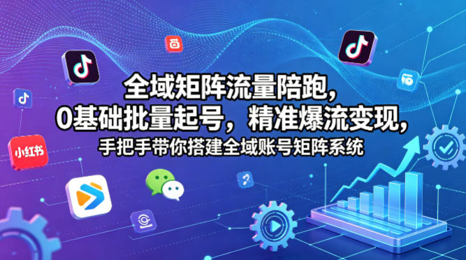 全域矩阵流量陪跑，0基础批量起号，精准爆流变现，手把手带你搭建全域账号矩阵系统-千城资源网