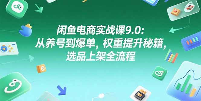 （15325期）闲鱼电商实战课9.0：从养号到爆单，权重提升秘籍，选品上架全流程-千城资源网