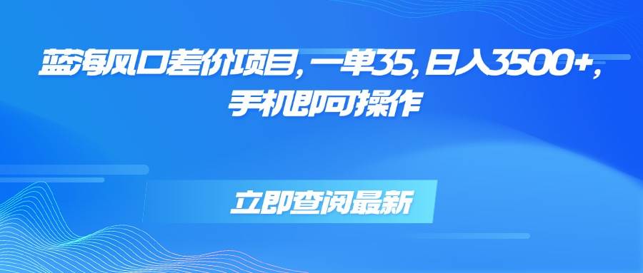 （15714期）蓝海风口差价项目，一单35，日入3500+，手机即可操作-千城资源网