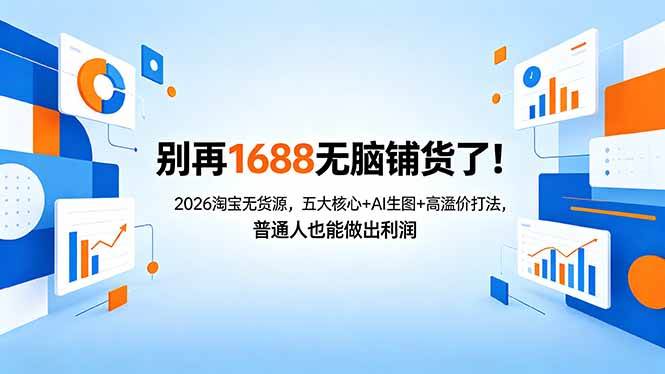 （18236期）别再1688无脑铺货了！2026淘宝无货源，五大核心+AI生图+高溢价打法，普通人也能做出利润-千城资源网