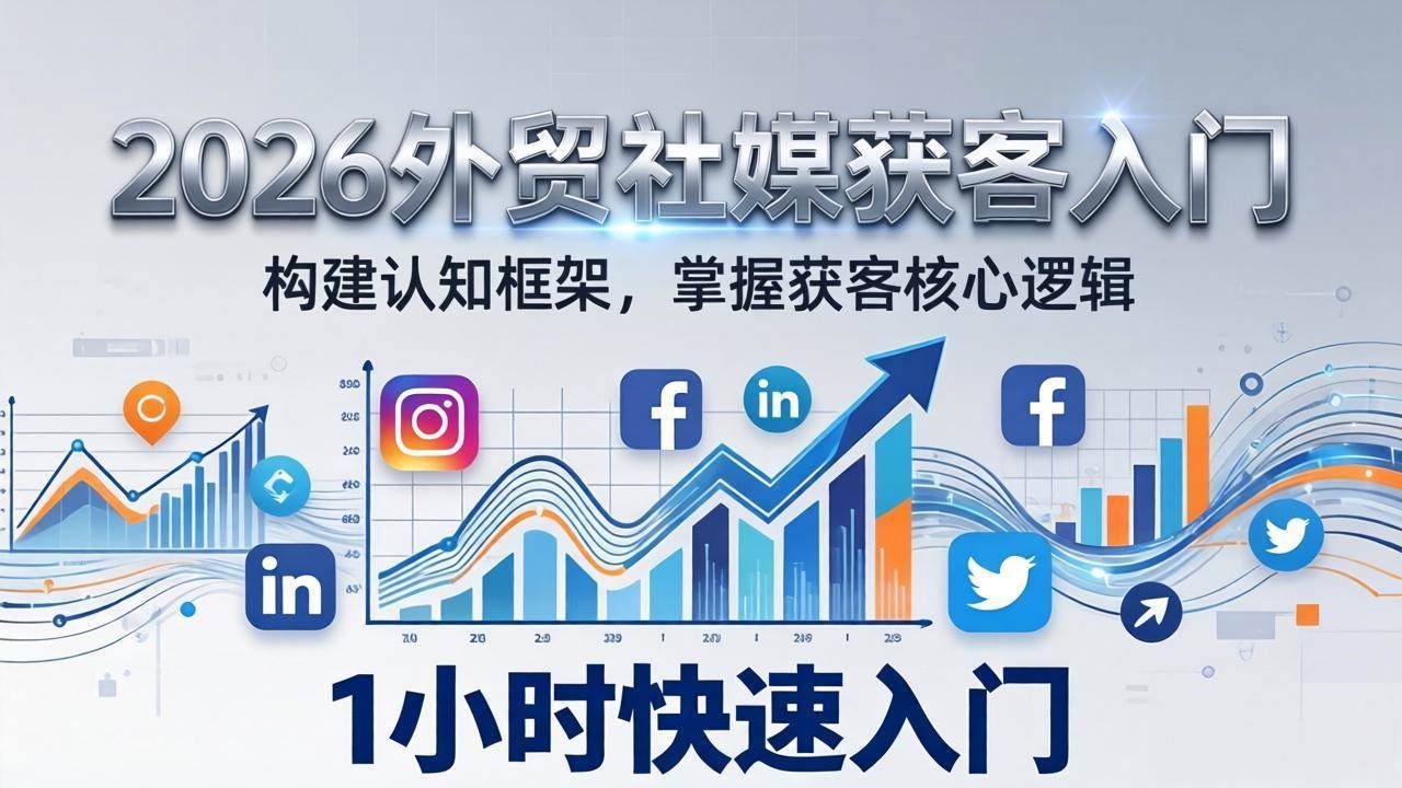 （17672期）2026 外贸社媒获客入门：1小时搭建认知框架，新手快速开启社媒获客之路-千城资源网