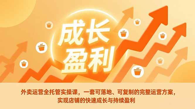 （17028期）外卖运营全托管实操课，一套可落地、可复制的完整运营方案，实现店铺的快速成长与持续盈利-千城资源网