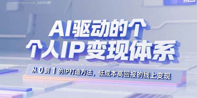 （15895期）AI驱动的个人IP变现体系：从0到1的IP打造方法，低成本高回报的线上变现-千城资源网