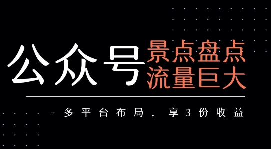 公众号流量主-景点盘点 流量巨大 多平台布局享3份收益-千城资源网