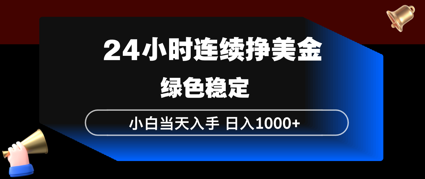 24小时连续断挣美金，小白当天上手，简单易操作，绿色稳定，日入1000+-千城资源网