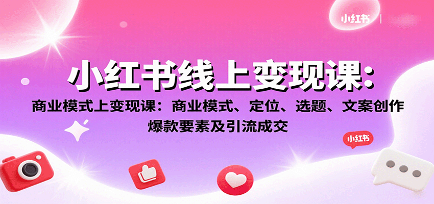 小红书线上变现课：商业模式、定位、选题、文案创作、爆款要素及引流成交-千城资源网