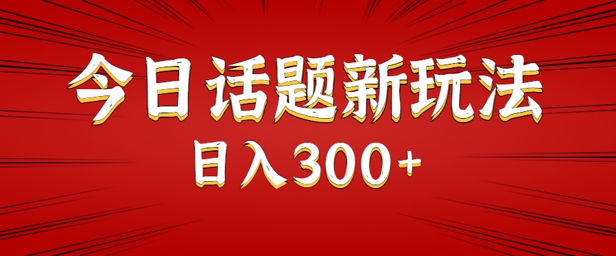 今日话题新玩法，几分钟可以制作一个，多种变现玩法日入300+-千城资源网