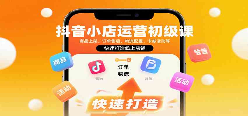 抖音小店运营初级课：商品上架、订单售后、物流配置、卡券活动等，快速打造线上店铺-千城资源网