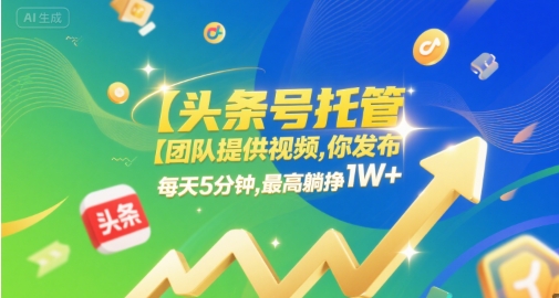 【头条号托管 】团队提供视频，你发布，每天5分钟，最高躺挣1W+【揭秘】-千城资源网