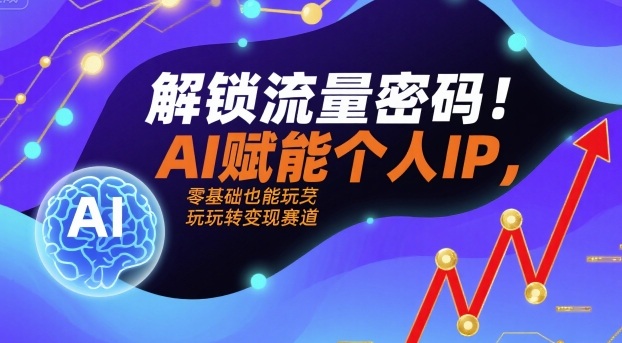 解锁流量密码！AI赋能个人IP，零基础也能玩转变现赛道-千城资源网