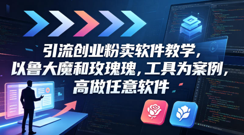 引流创业粉卖软件教学，以鲁大魔和玫瑰工具为案例，可做任意软件-千城资源网