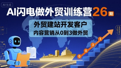 AI闪电做外贸训练营26期，外贸建站开发客户内容营销从0到3做外贸-千城资源网