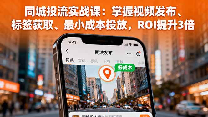 （16172期）同城投流实战课：掌握视频发布、标签获取、最小成本投放，ROI提升3倍-千城资源网