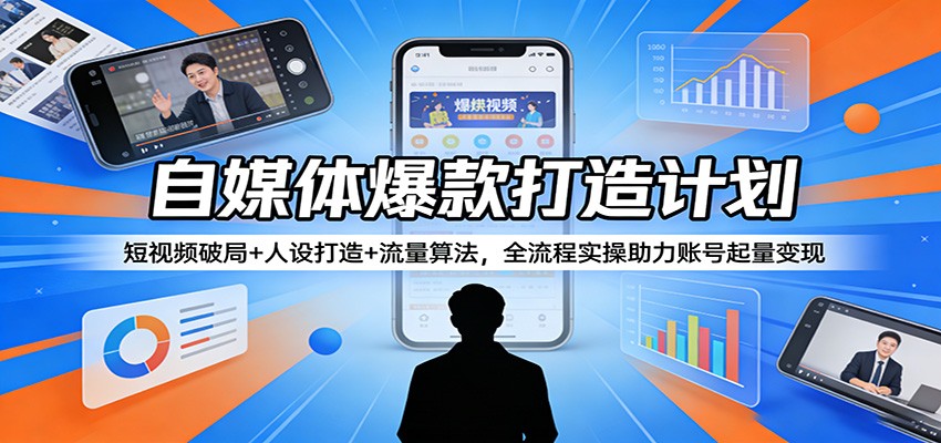 自媒体爆款打造计划：短视频破局+人设打造+流量算法，全流程实操助力账号起量变现-千城资源网