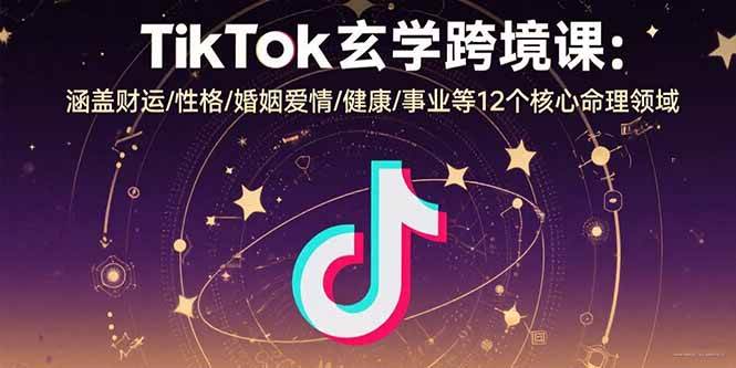 （15713期）TikTok玄学跨境课：涵盖财运/性格/婚姻爱情/健康/事业等12个核心命理领域-千城资源网