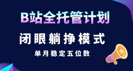 【B站全托管计划】闭眼躺挣模式，单月稳定五位数【揭秘】-千城资源网