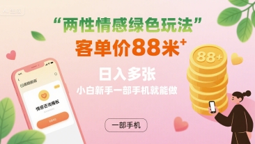 两性情感绿色玩法，客单价88米 日入多张，小白新手一部手机就能做-千城资源网
