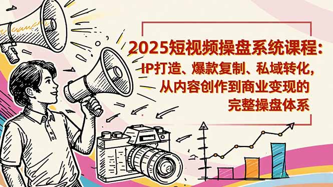 2025短视频操盘线下课程：IP打造、爆款复制、私域转化，从内容创作到商业变现的完整操盘体系-千城资源网