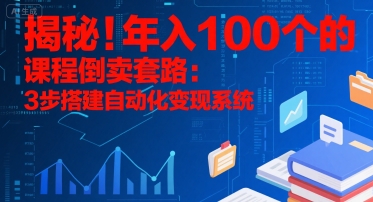 揭秘！年入100个的课程倒卖套路：3 步搭建自动化变现系统-千城资源网
