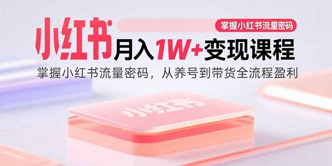 （15885期）小红书月入1W+变现课程：掌握小红书流量密码，从养号到带货全流程盈利-千城资源网