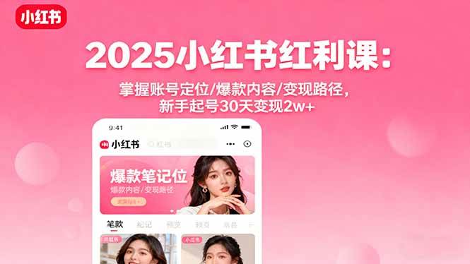 （16153期）2025小红书红利课：掌握账号定位/爆款内容/变现路径，新手起号30天变现2w+-千城资源网