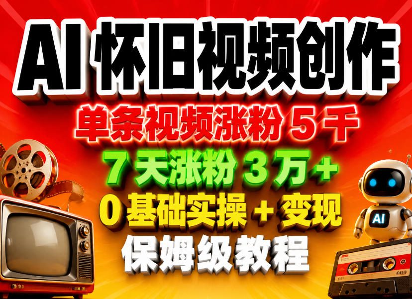 AI怀旧视频创作，单条视频涨粉5千，7天涨粉3W+，0基础实操+变现保姆级教程-千城资源网