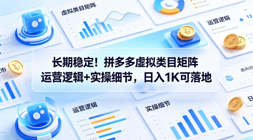 长期稳定！拼多多虚拟类目矩阵运营逻辑+实操细节，日入1K可落地【揭秘】-千城资源网