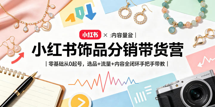 小红书饰品分销带货营｜零基础从0起号，选品+流量+内容全闭环手把手带教（更新0527）-千城资源网