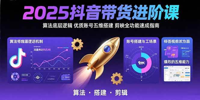 （15571期）2025抖音带货进阶课：算法底层逻辑,优质账号五维搭建,剪映全功能速成指南-千城资源网