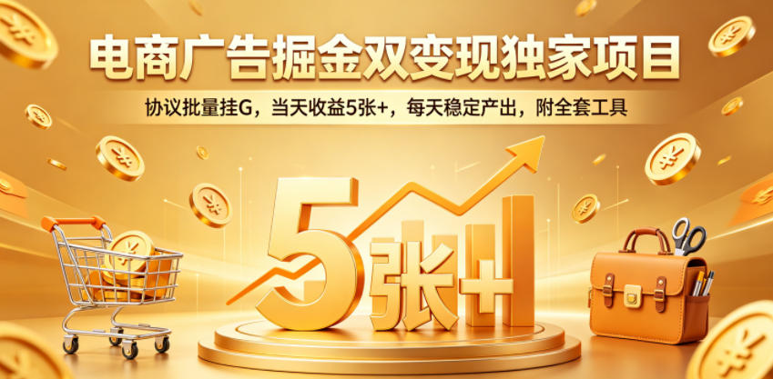 电商广告掘金双变现独家项目，协议批量挂G，当天收益5张+，每天稳定产出，附全套工具【揭秘】-千城资源网