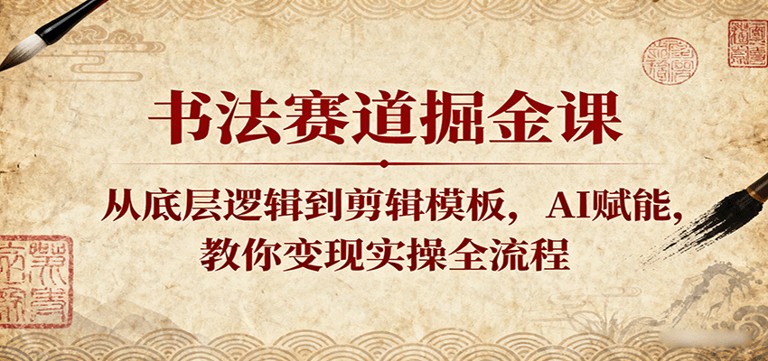 书法赛道掘金课：从底层逻辑到剪辑模板，AI赋能，教你变现实操全流程-千城资源网